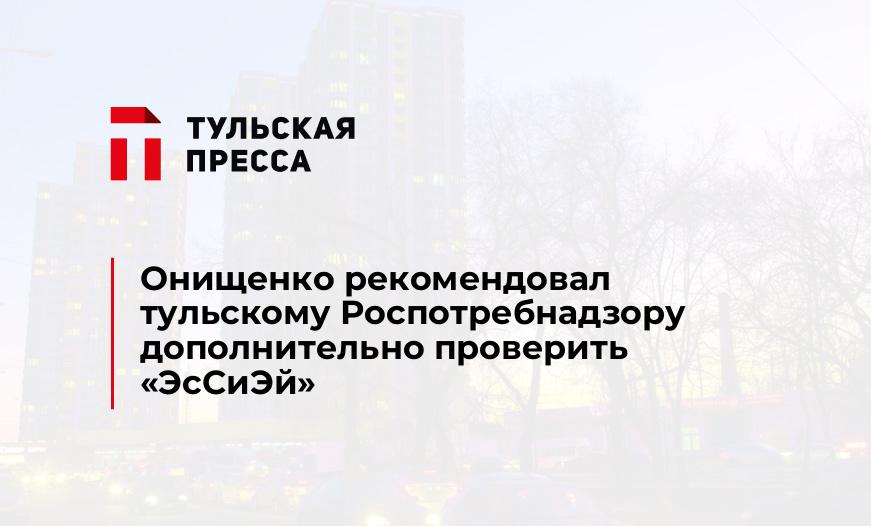 Онищенко рекомендовал тульскому Роспотребнадзору дополнительно проверить "ЭсСиЭй"