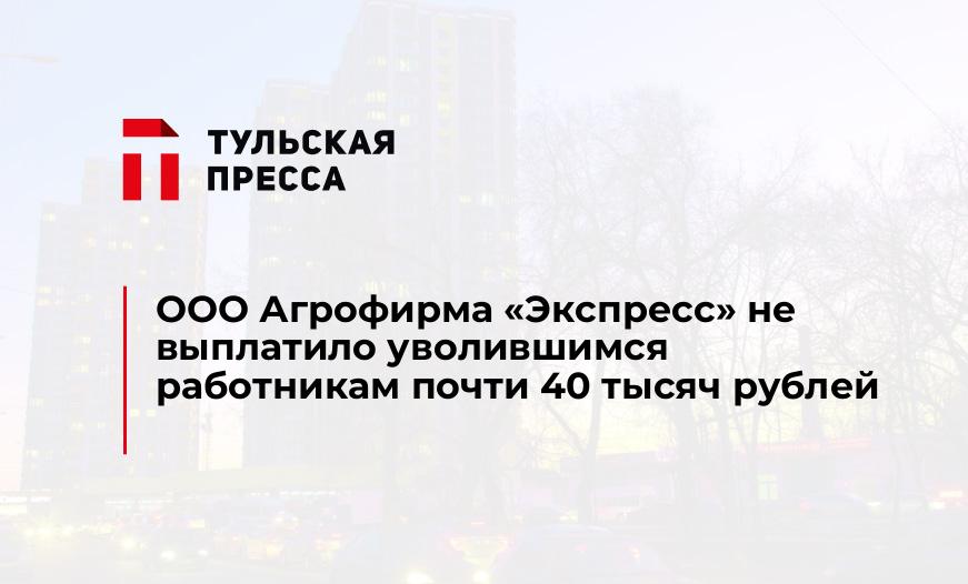 ООО Агрофирма «Экспресс» не выплатило уволившимся работникам почти 40 тысяч рублей