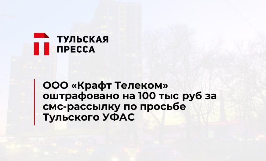 ООО «Крафт Телеком» оштрафовано на 100 тыс руб за смс-рассылку по просьбе Тульского УФАС