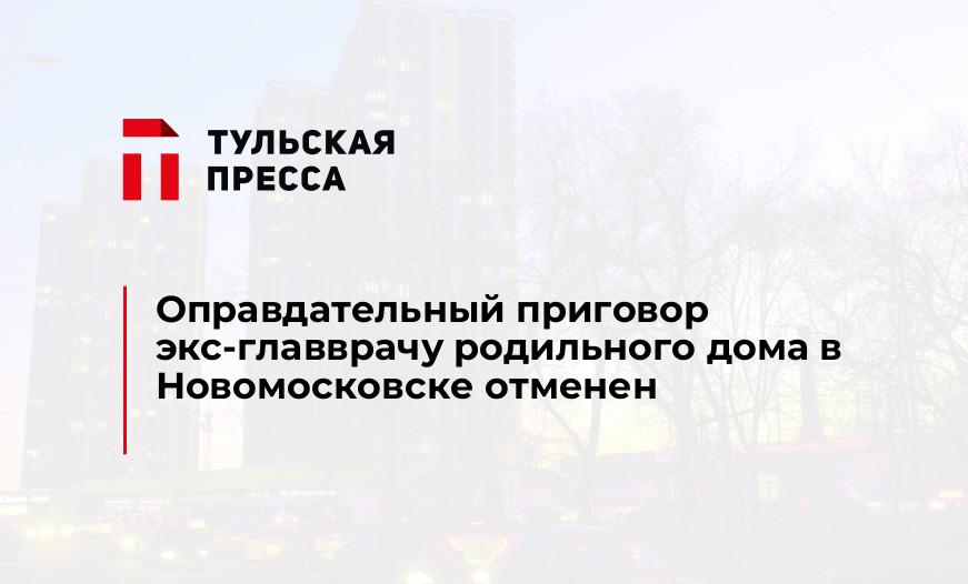 Оправдательный приговор экс-главврачу родильного дома в Новомосковске отменен