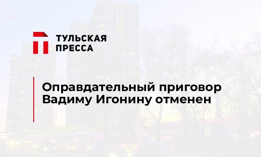 Оправдательный приговор Вадиму Игонину отменен
