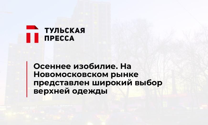Осеннее изобилие. На Новомосковском рынке представлен широкий выбор верхней одежды