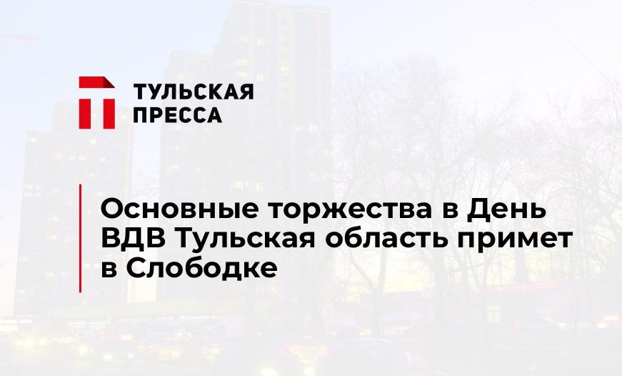 Основные торжества в День ВДВ Тульская область примет в Слободке