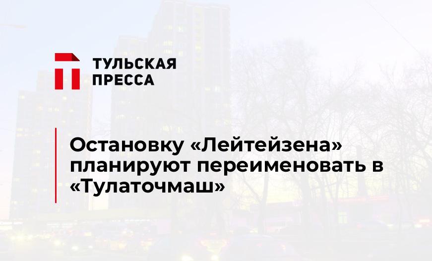 Остановку «Лейтейзена» планируют переименовать в «Тулаточмаш»
