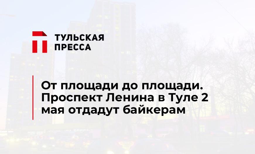 От площади до площади. Проспект Ленина в Туле 2 мая отдадут байкерам