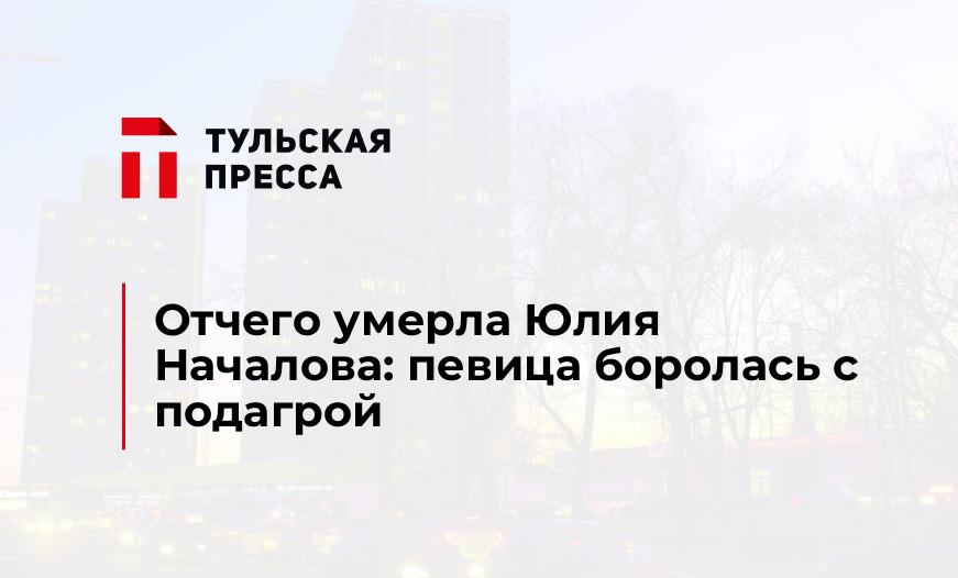 Отчего умерла Юлия Началова: певица боролась с подагрой 