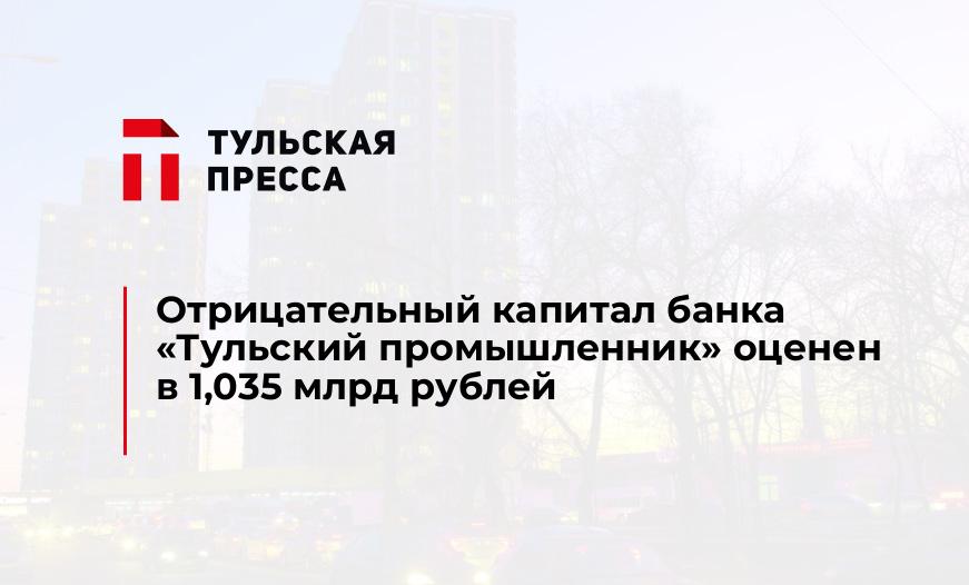 Отрицательный капитал банка "Тульский промышленник" оценен в 1,035 млрд рублей