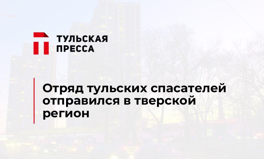 Отряд тульских спасателей отправился в тверской регион
