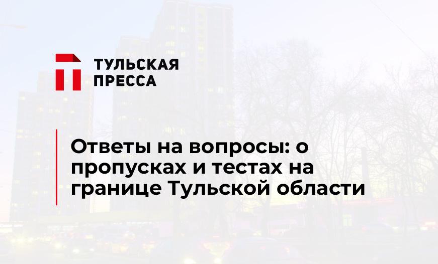 Ответы на вопросы: о пропусках и тестах на границе Тульской области