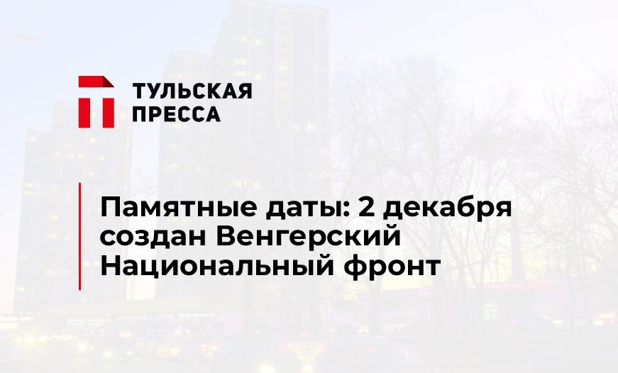 Памятные даты: 2 декабря создан Венгерский Национальный фронт
