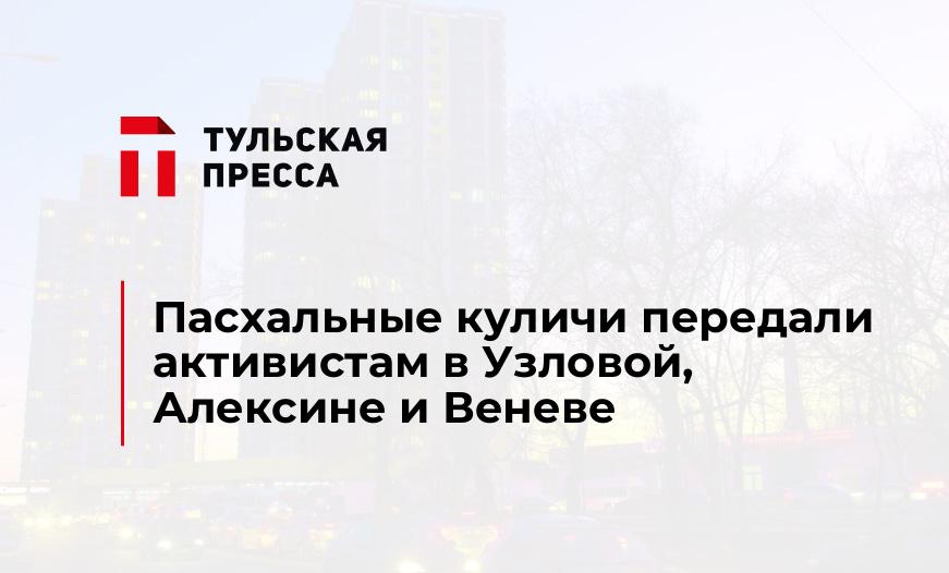 Пасхальные куличи передали активистам в Узловой, Алексине и Веневе