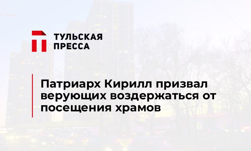 Патриарх Кирилл призвал верующих воздержаться от посещения храмов