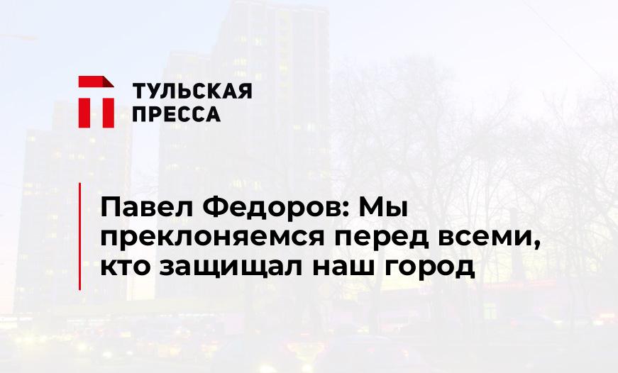 Павел Федоров: Мы преклоняемся перед всеми, кто защищал наш город