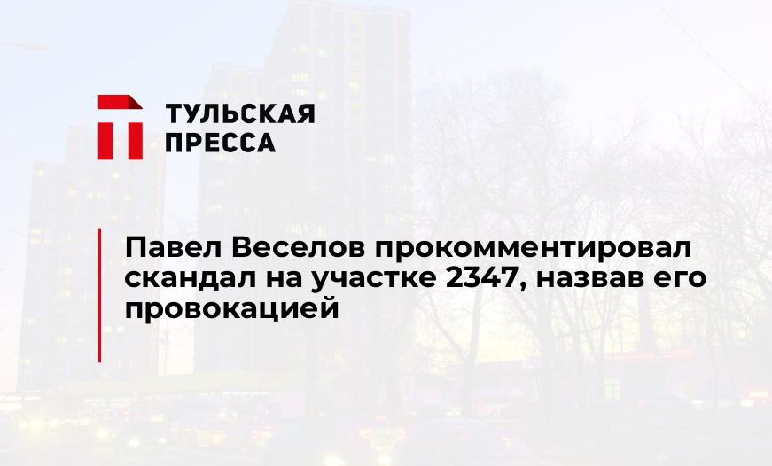 Павел Веселов прокомментировал скандал на участке 2347, назвав его провокацией
