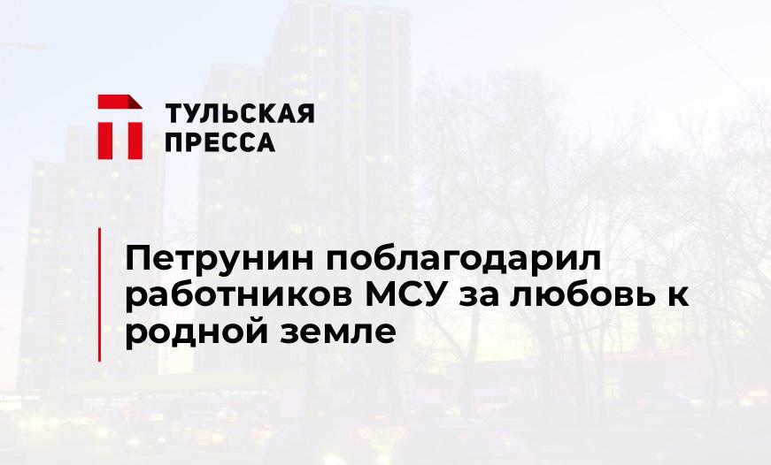 Петрунин поблагодарил работников МСУ за любовь к родной земле
