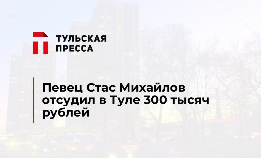 Певец Стас Михайлов отсудил в Туле 300 тысяч рублей