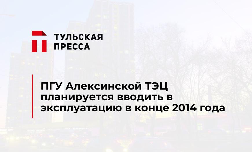 ПГУ Алексинской ТЭЦ планируется вводить в эксплуатацию в конце 2014 года