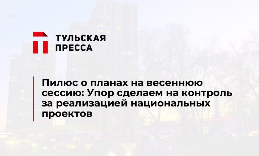 Пилюс о планах на весеннюю сессию: Упор сделаем на контроль за реализацией национальных проектов
