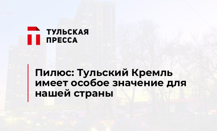 Пилюс: Тульский Кремль имеет особое значение для нашей страны