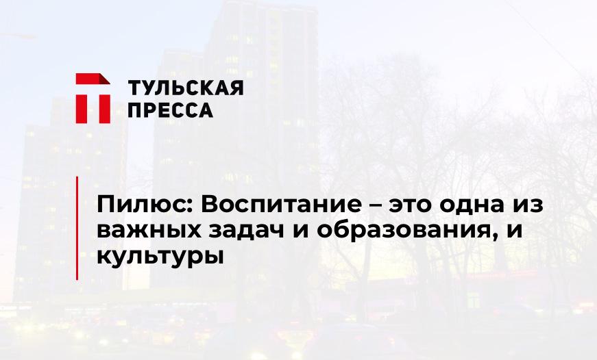 Пилюс: Воспитание – это одна из важных задач и образования, и культуры