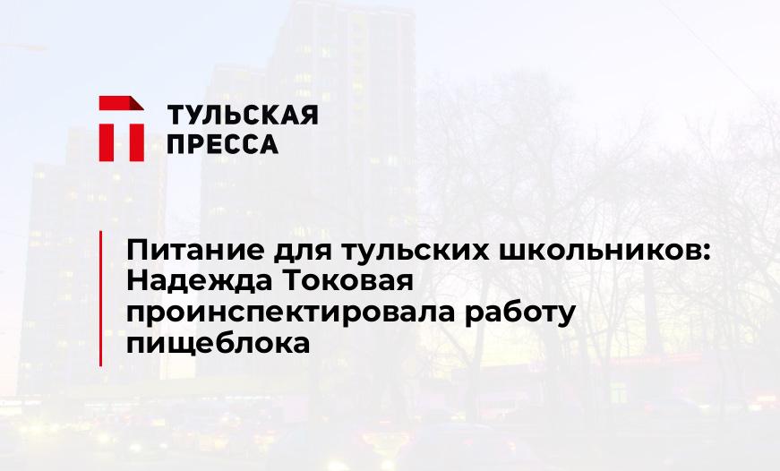 Питание для тульских школьников: Надежда Токовая проинспектировала работу пищеблока 