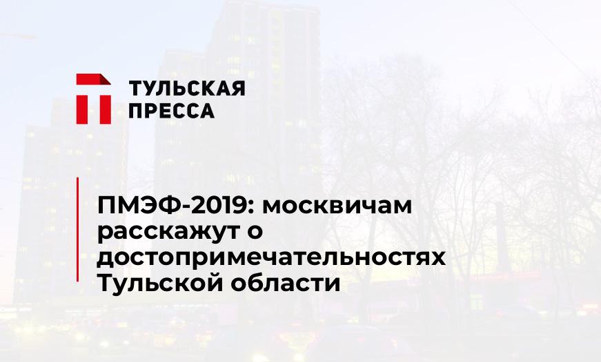 ПМЭФ-2019: москвичам расскажут о достопримечательностях Тульской области 