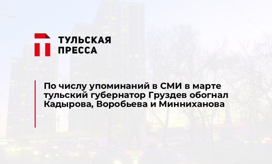 По числу упоминаний в СМИ в марте тульский губернатор Груздев обогнал Кадырова, Воробьева и Минниханова
