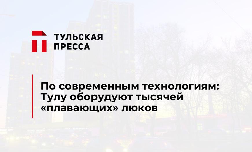 По современным технологиям: Тулу оборудуют тысячей "плавающих" люков