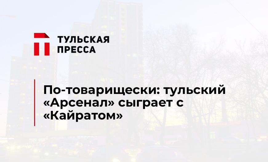 По-товарищески: тульский «Арсенал» сыграет с «Кайратом»