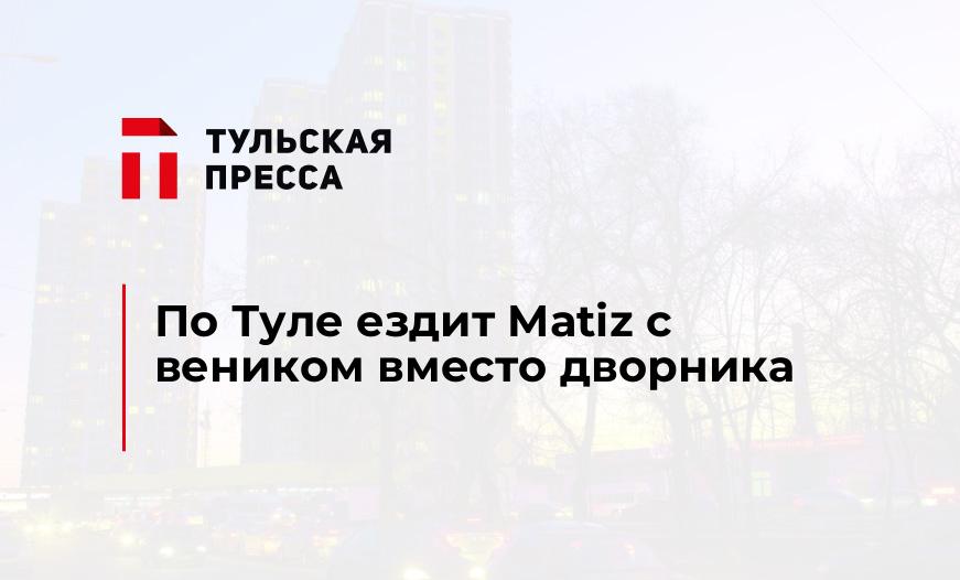 По Туле ездит Matiz с веником вместо дворника