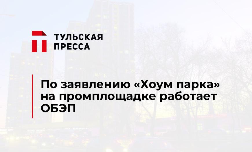 По заявлению "Хоум парка" на промплощадке работает ОБЭП