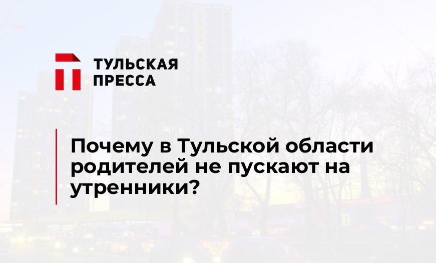 Почему в Тульской области родителей не пускают на утренники?