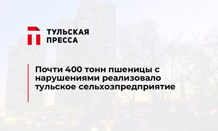 Почти 400 тонн пшеницы с нарушениями реализовало тульское сельхозпредприятие