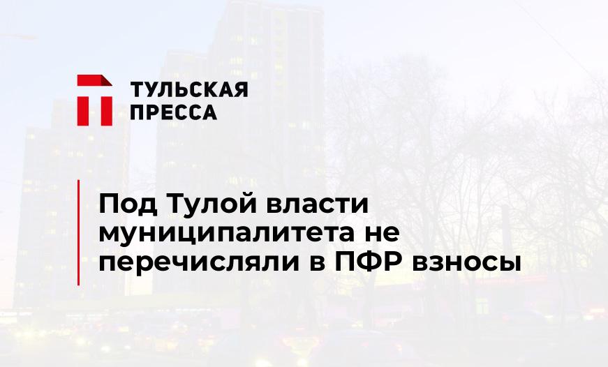 Под Тулой власти муниципалитета не перечисляли в ПФР взносы