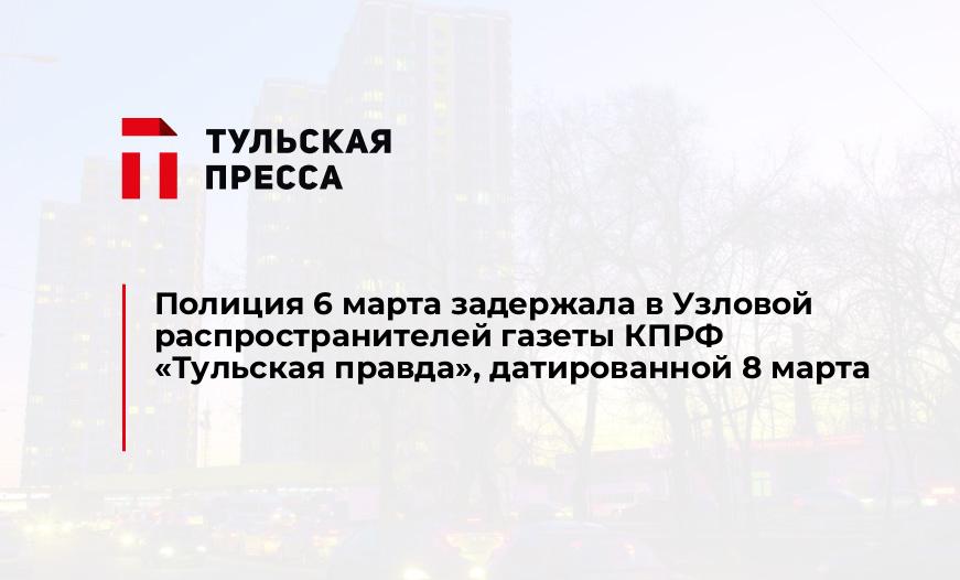 Полиция 6 марта задержала в Узловой распространителей газеты КПРФ "Тульская правда", датированной 8 марта