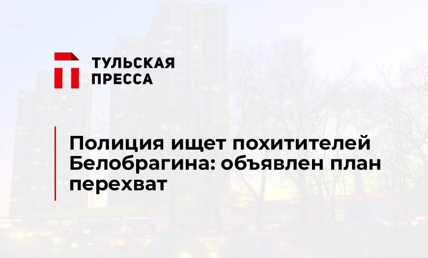 Полиция ищет похитителей Белобрагина: объявлен план перехват