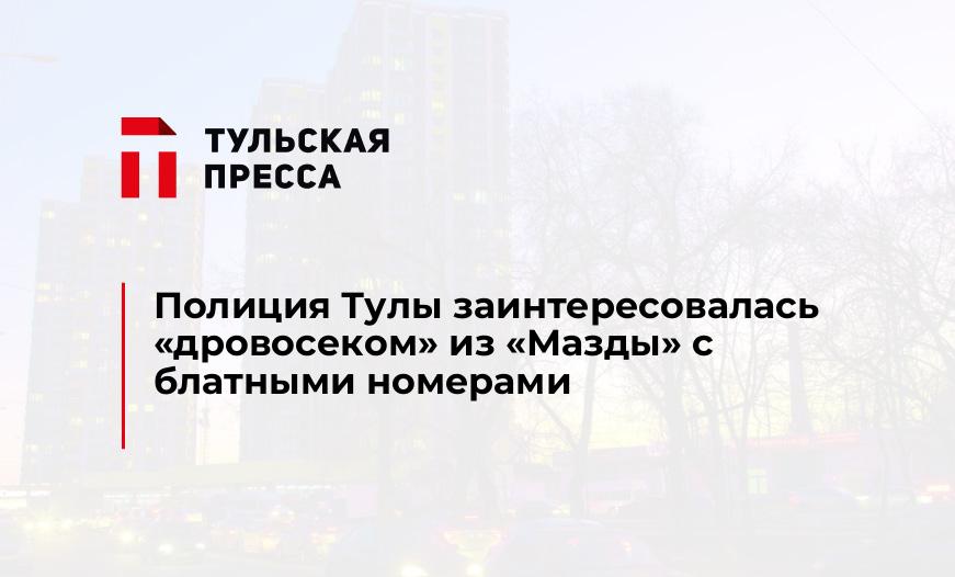 Полиция Тулы заинтересовалась "дровосеком" из "Мазды" с блатными номерами