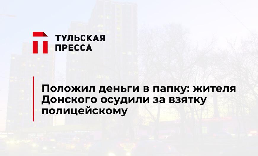 Положил деньги в папку: жителя Донского осудили за взятку полицейскому