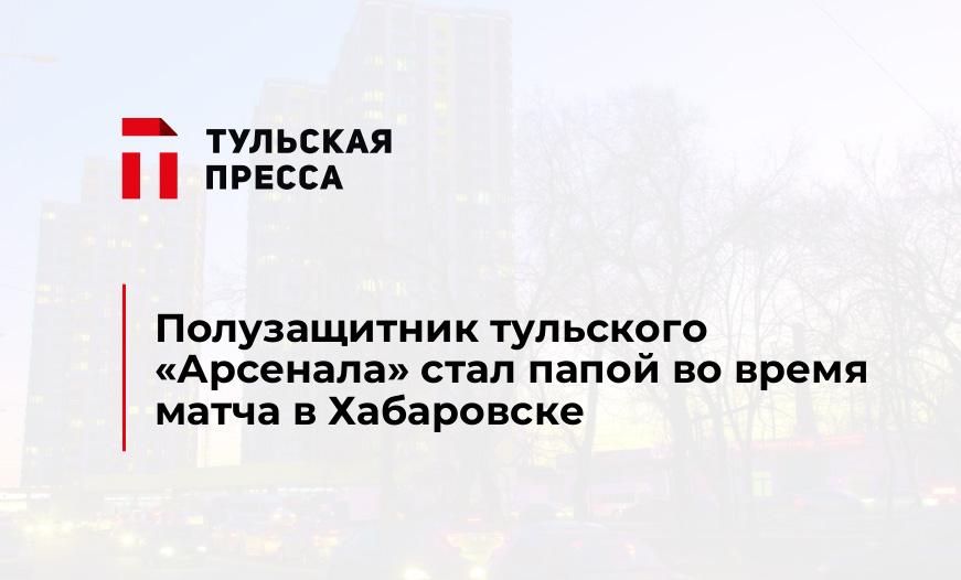 Полузащитник тульского «Арсенала» стал папой во время матча в Хабаровске
