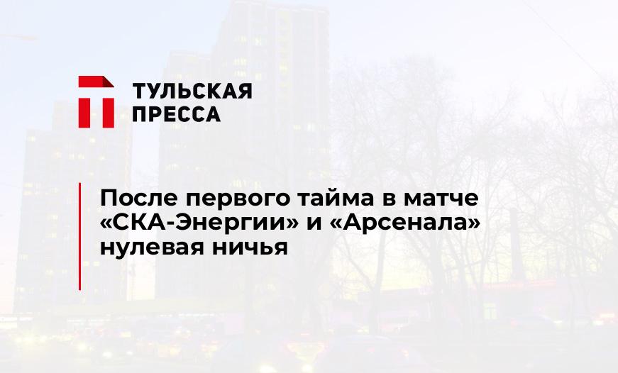 После первого тайма в матче "СКА-Энергии" и "Арсенала" нулевая ничья