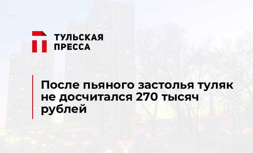 После пьяного застолья туляк не досчитался 270 тысяч рублей