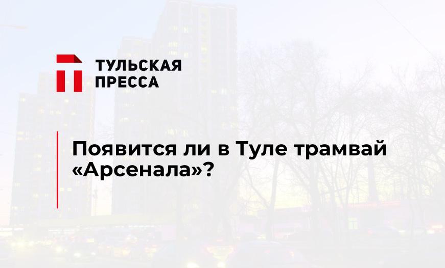 Появится ли в Туле трамвай "Арсенала"?