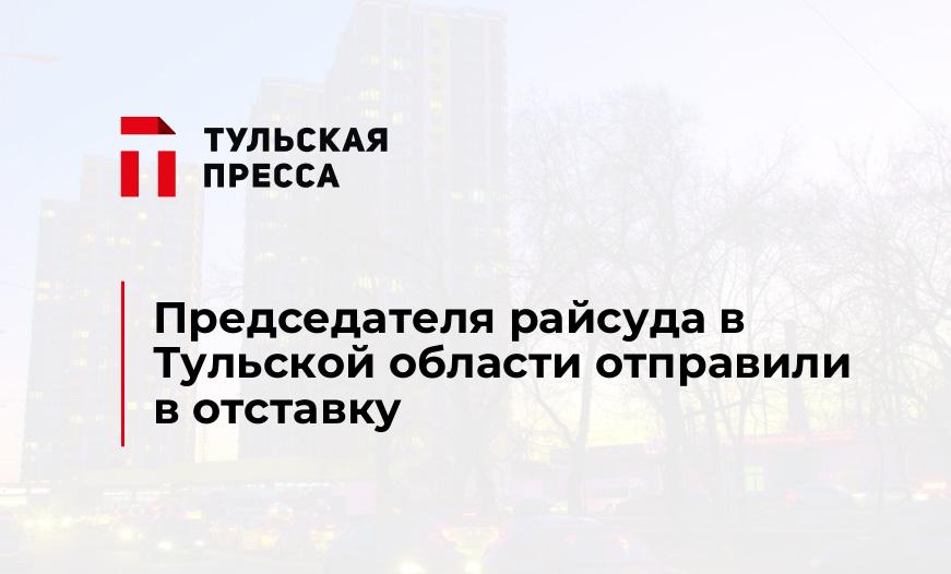 Председателя райсуда в Тульской области отправили в отставку