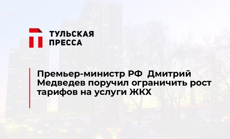 Премьер-министр РФ  Дмитрий Медведев поручил ограничить рост тарифов на услуги ЖКХ