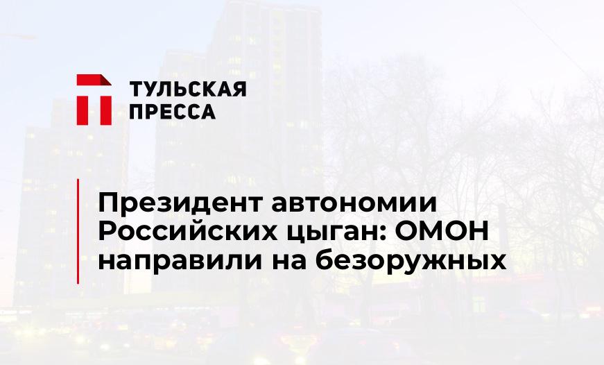 Президент автономии Российских цыган: ОМОН направили на безоружных