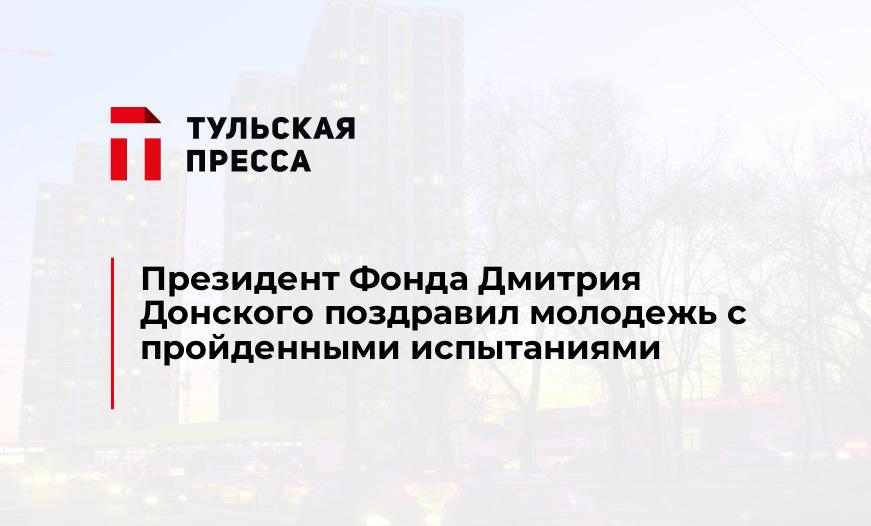Президент Фонда Дмитрия Донского поздравил молодежь с пройденными испытаниями