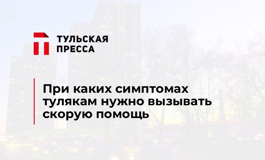 При каких симптомах тулякам нужно вызывать скорую помощь