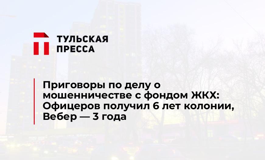 Приговоры по делу о мошенничестве с фондом ЖКХ: Офицеров получил 6 лет колонии, Вебер - 3 года