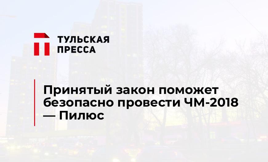 Принятый закон поможет безопасно провести ЧМ-2018 - Пилюс