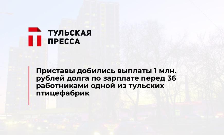 Приставы добились выплаты 1 млн. рублей долга по зарплате перед 36 работниками одной из тульских птицефабрик